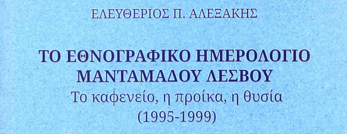 Ελευθέριος Αλεξάκης. Το εθνογραφικό ημερολόγιο του Μανταμάδου Λέσβου. Το καφενείο, η προίκα, η θυσία (1995-1999) - 2018